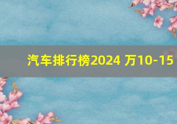 汽车排行榜2024 万10-15